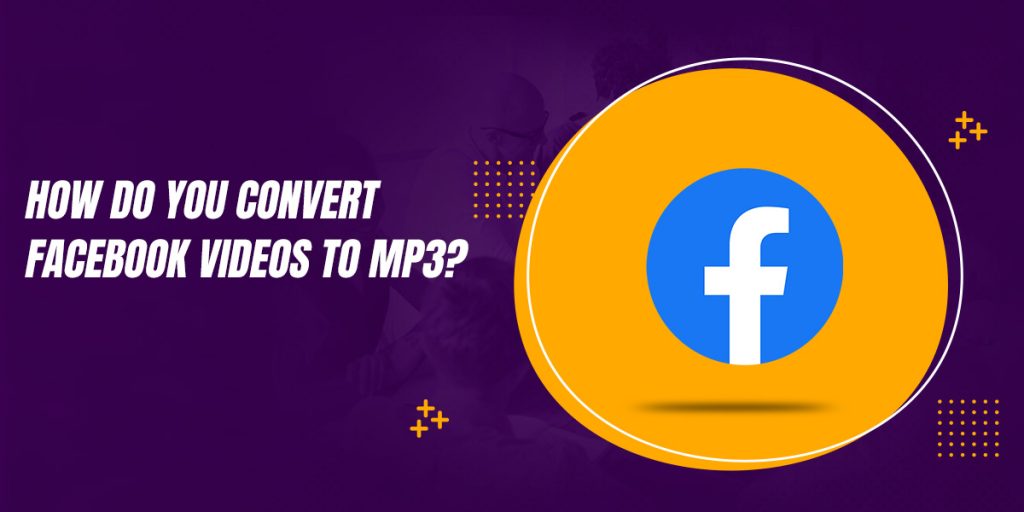 How do you convert Facebook videos to MP3 in 2022